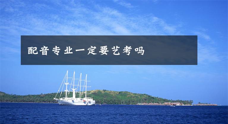 配音专业一定要艺考吗