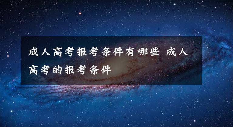 成人高考报考条件有哪些 成人高考的报考条件