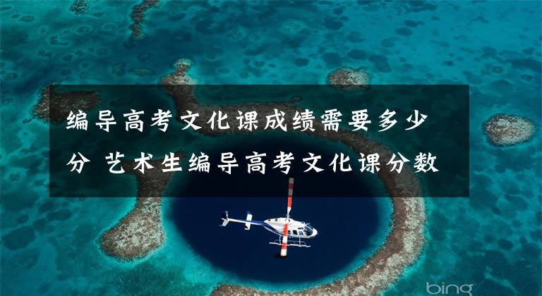 编导高考文化课成绩需要多少分 艺术生编导高考文化课分数线