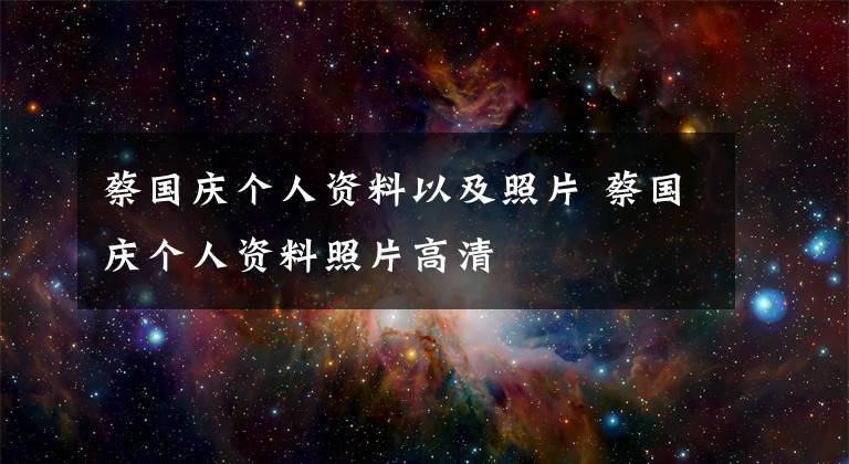 蔡国庆个人资料以及照片 蔡国庆个人资料照片高清