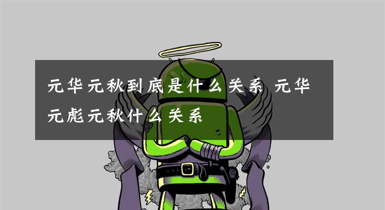 元华元秋到底是什么关系 元华元彪元秋什么关系