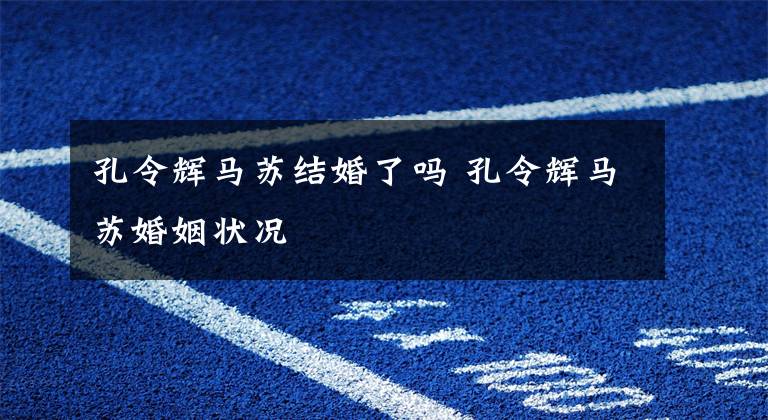 孔令辉马苏结婚了吗 孔令辉马苏婚姻状况