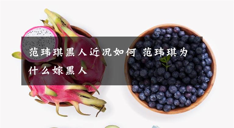 范玮琪黑人近况如何 范玮琪为什么嫁黑人