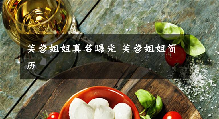 芙蓉姐姐真名曝光 芙蓉姐姐简历