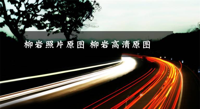 柳岩照片原图 柳岩高清原图