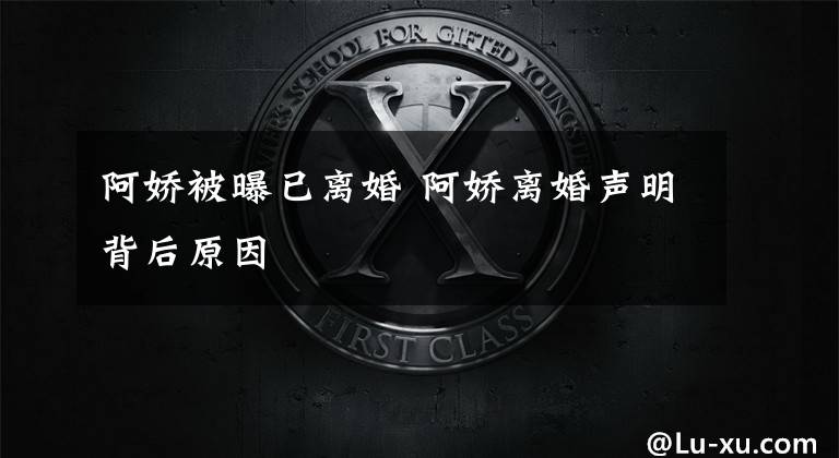 阿娇被曝已离婚 阿娇离婚声明背后原因