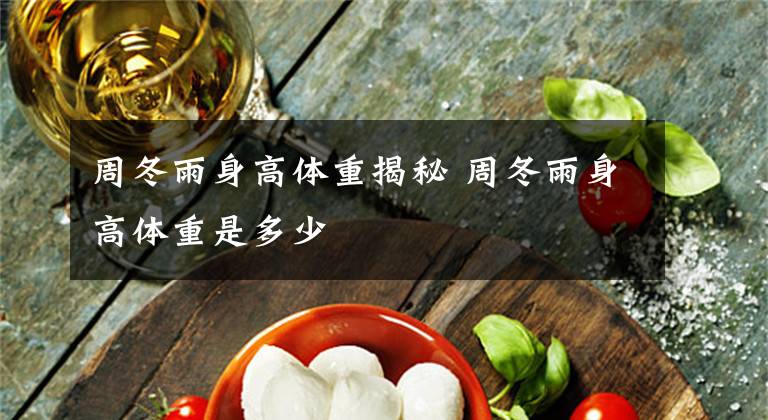周冬雨身高体重揭秘 周冬雨身高体重是多少