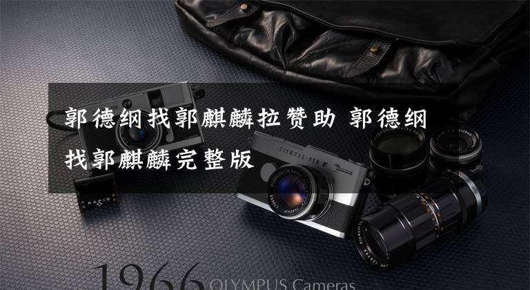 郭德纲找郭麒麟拉赞助 郭德纲找郭麒麟完整版