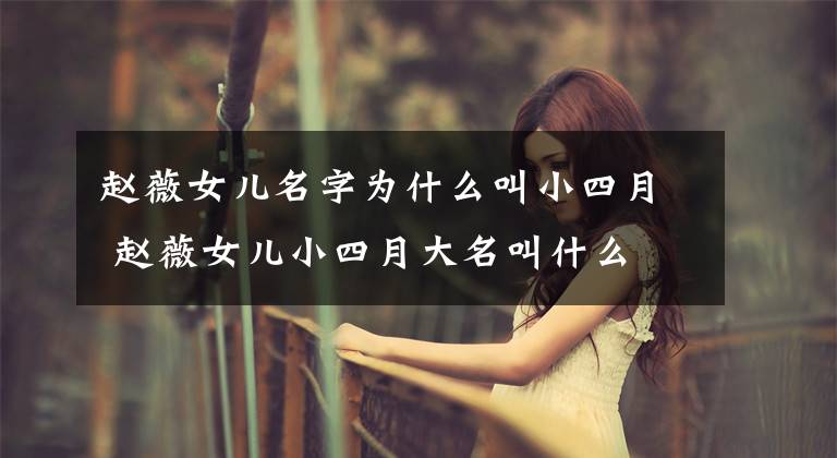 赵薇女儿名字为什么叫小四月 赵薇女儿小四月大名叫什么