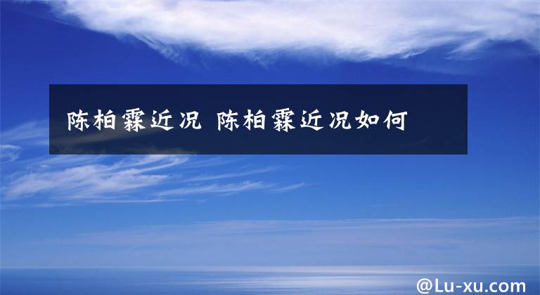 陈柏霖近况 陈柏霖近况如何