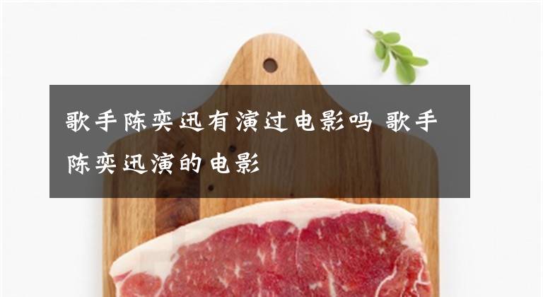 歌手陈奕迅有演过电影吗 歌手陈奕迅演的电影