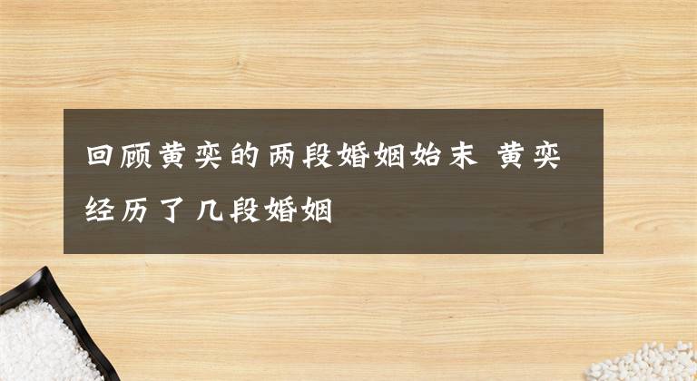 回顾黄奕的两段婚姻始末 黄奕经历了几段婚姻
