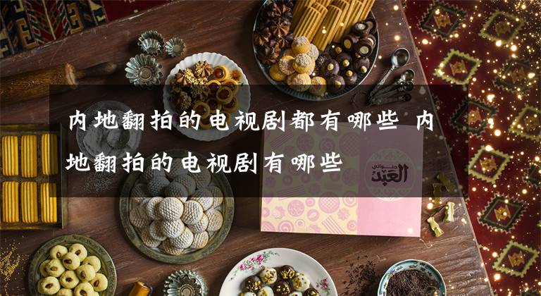 内地翻拍的电视剧都有哪些 内地翻拍的电视剧有哪些