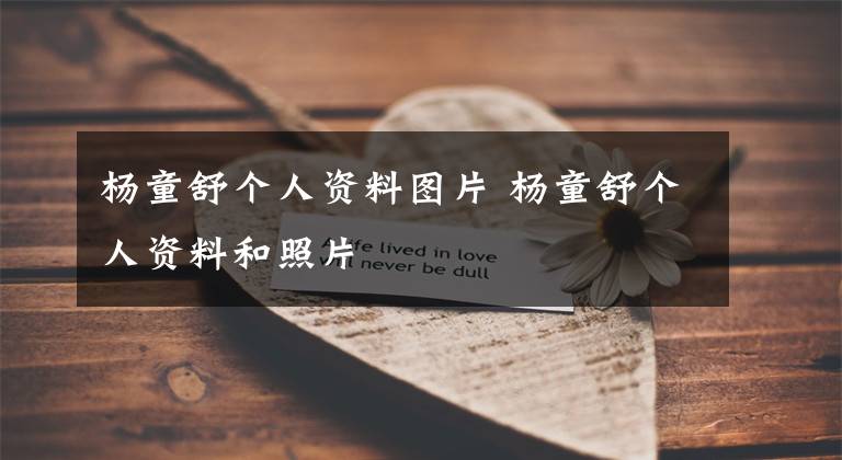 杨童舒个人资料图片 杨童舒个人资料和照片