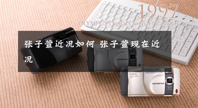 张子萱近况如何 张子萱现在近况