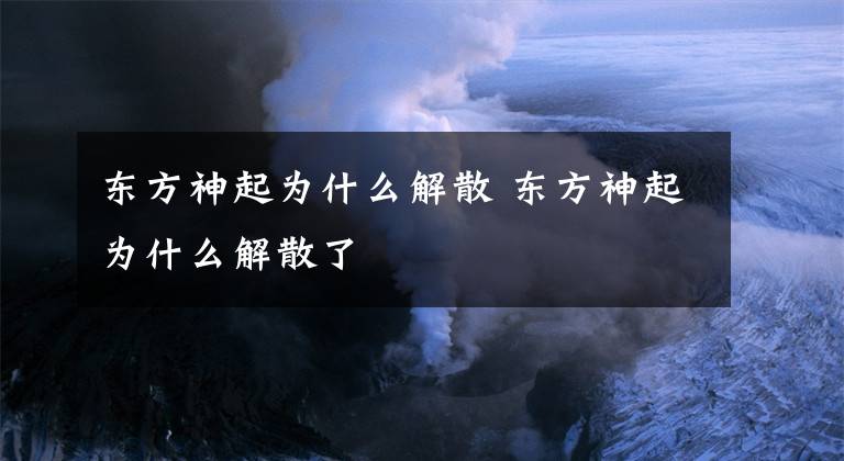 东方神起为什么解散 东方神起为什么解散了