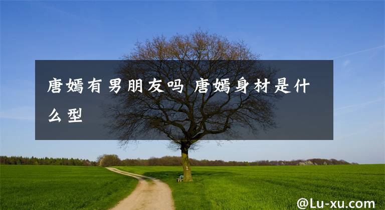 唐嫣有男朋友吗 唐嫣身材是什么型