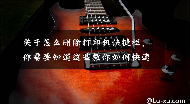 关于怎么删除打印机快捷栏，你需要知道这些教你如何快速解决无法删除打印任务的办法