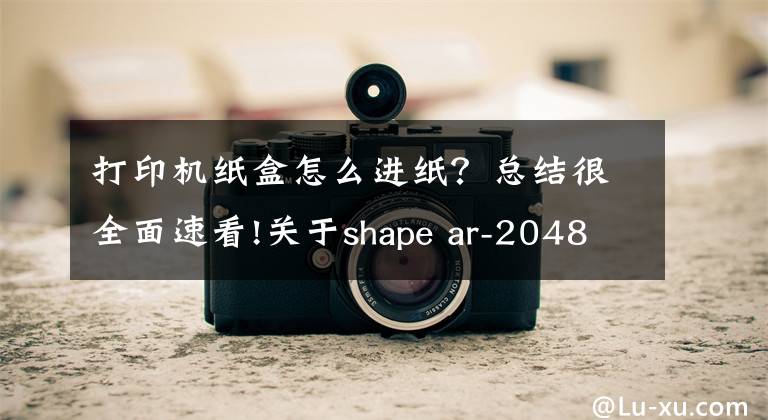 打印机纸盒怎么进纸?总结很全面速看!关于shape ar-2048nv打印机设置凭证纸问题