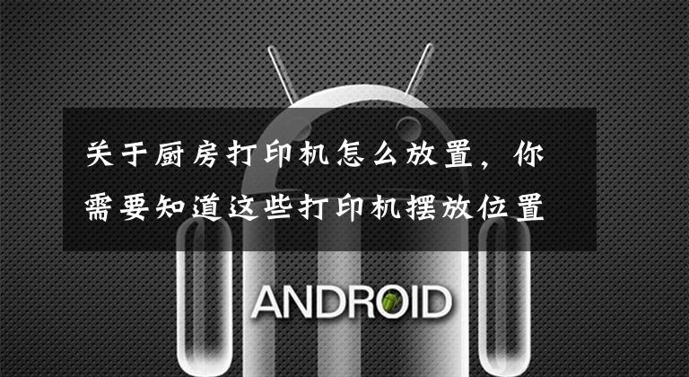 关于厨房打印机怎么放置，你需要知道这些打印机摆放位置原装打印机不够长，网购三米线解决