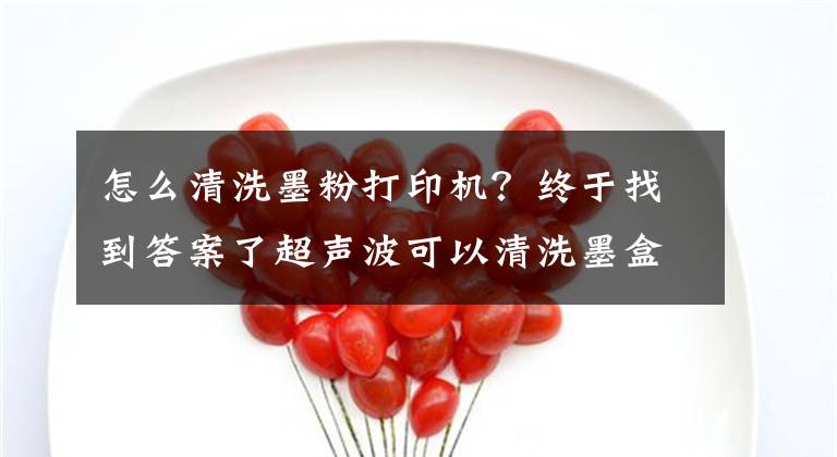 怎么清洗墨粉打印机？终于找到答案了超声波可以清洗墨盒吗？