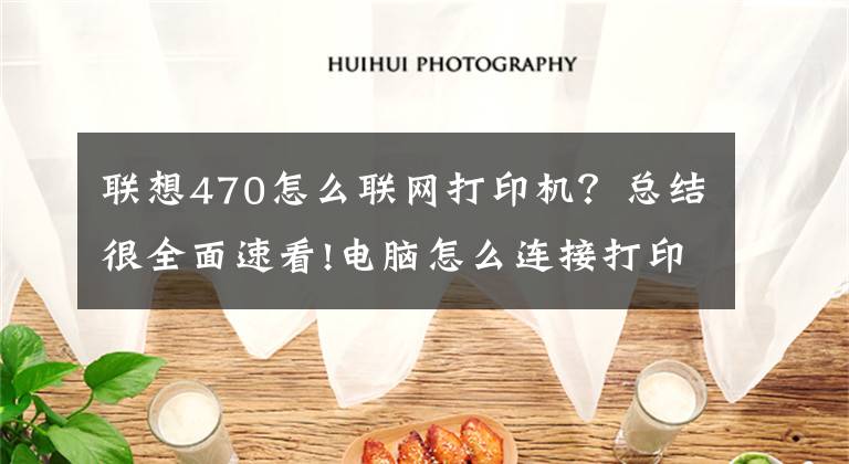 联想470怎么联网打印机？总结很全面速看!电脑怎么连接打印机