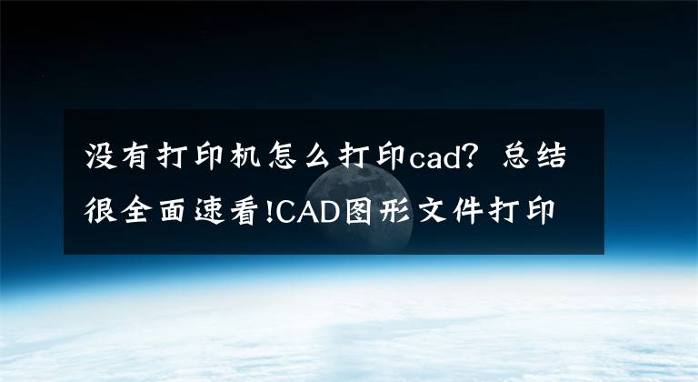 没有打印机怎么打印cad？总结很全面速看!CAD图形文件打印小技巧