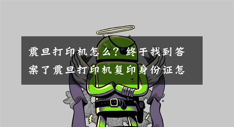 震旦打印机怎么?终于找到答案了震旦打印机复印身份证怎么是一半的