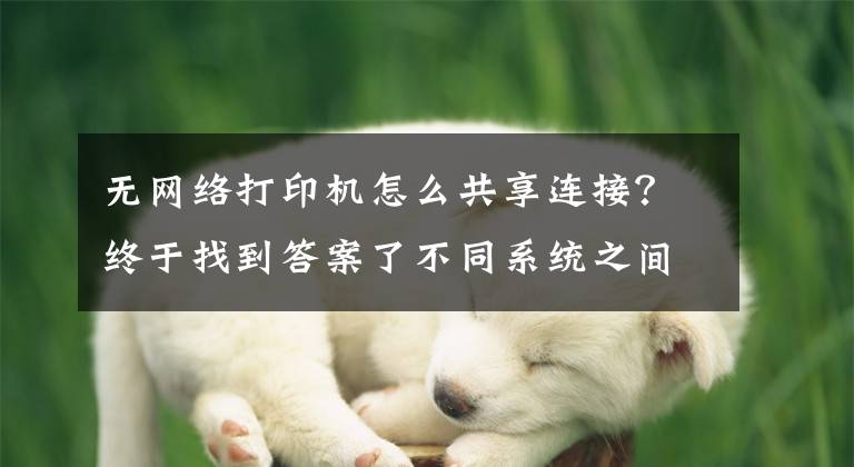无网络打印机怎么共享连接？终于找到答案了不同系统之间如何共享打印机，一分钟教会你