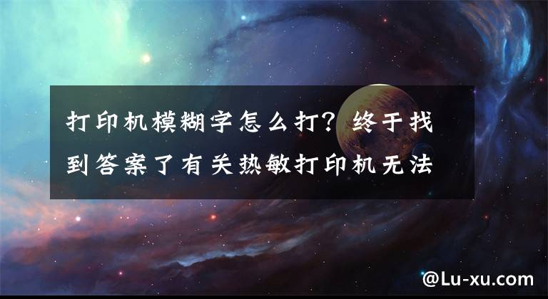 打印机模糊字怎么打?终于找到答案了有关热敏打印机无法打印的解决方法