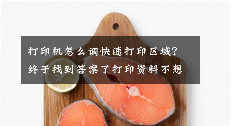 打印机怎么调快速打印区域?终于找到答案了打印资料不想全部打印怎么办,怎么选择打印范围