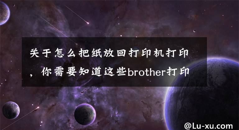 关于怎么把纸放回打印机打印，你需要知道这些brother打印机怎么放纸，型号MFC-7360激光多功能一体机