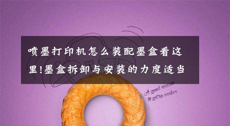 喷墨打印机怎么装配墨盒看这里!墨盒拆卸与安装的力度适当就好,不能大力推动支架