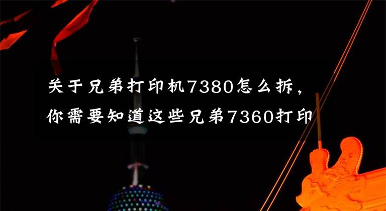 关于兄弟打印机7380怎么拆，你需要知道这些兄弟7360打印机更换定影辊方法