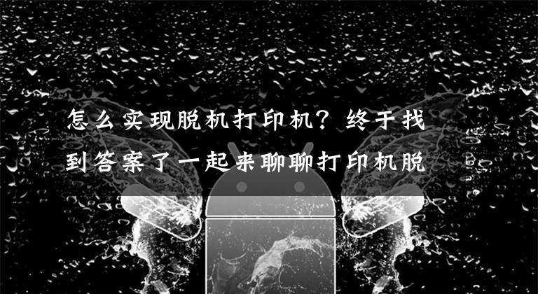 怎么实现脱机打印机？终于找到答案了一起来聊聊打印机脱机的那点事儿