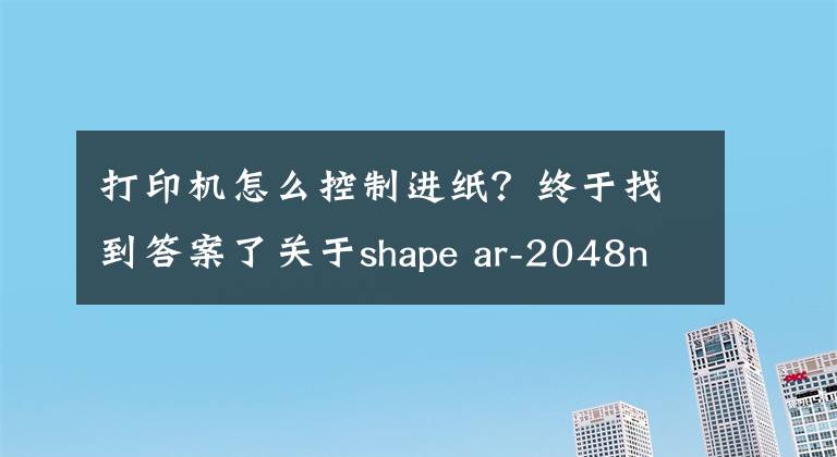 打印机怎么控制进纸?终于找到答案了关于shape ar-2048nv打印机设置凭证纸问题