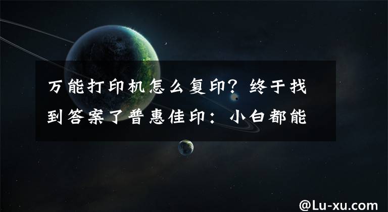 万能打印机怎么复印？终于找到答案了普惠佳印：小白都能操作打印机的方法