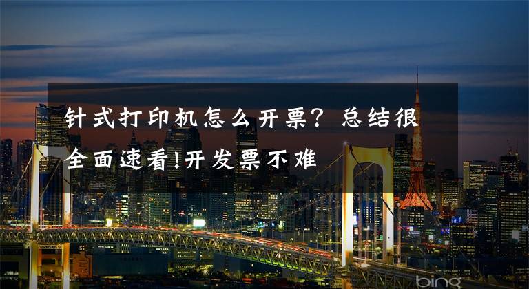 针式打印机怎么开票?总结很全面速看!开发票不难