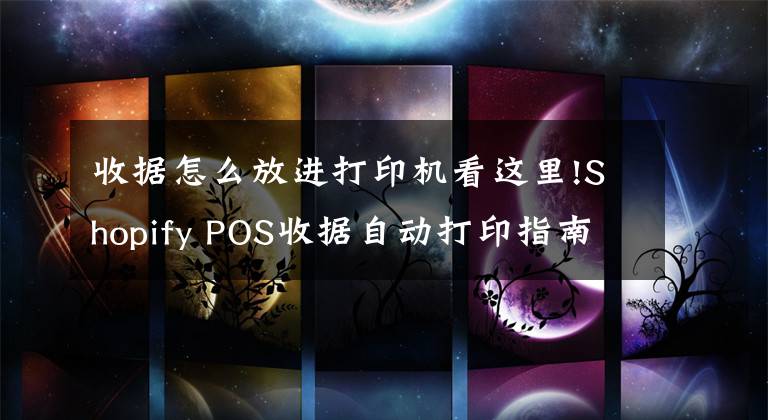 收据怎么放进打印机看这里!Shopify POS收据自动打印指南