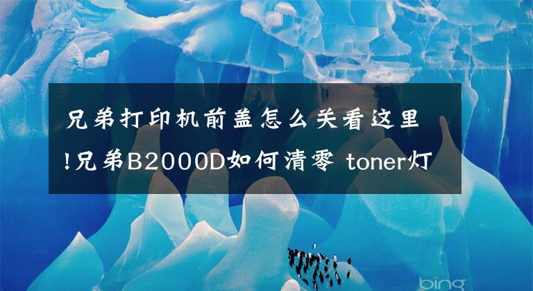 兄弟打印机前盖怎么关看这里!兄弟B2000D如何清零 toner灯常亮 如何清零呢