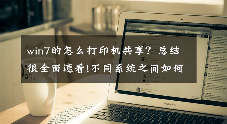 win7的怎么打印机共享?总结很全面速看!不同系统之间如何共享打印机,一分钟教会你