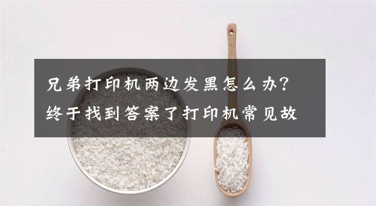 兄弟打印机两边发黑怎么办？终于找到答案了打印机常见故障以及保养需要注意的事项有哪些？