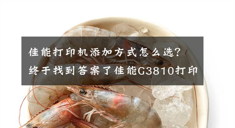 佳能打印机添加方式怎么选？终于找到答案了佳能G3810打印机驱动正确安装的方法