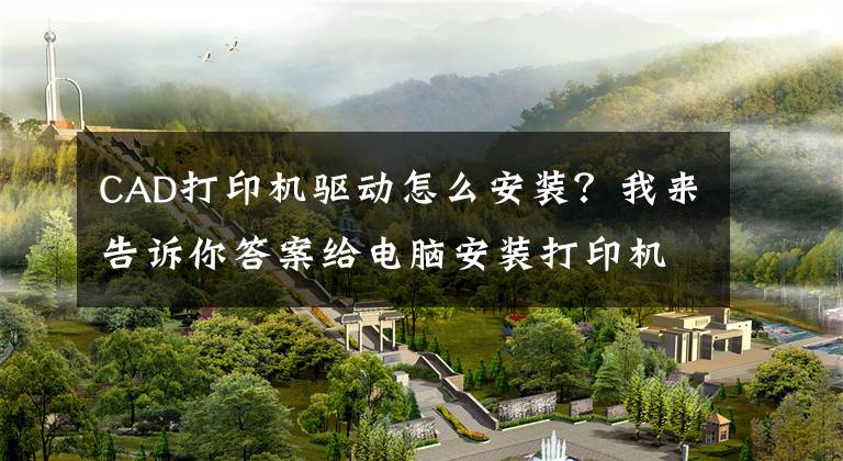 CAD打印机驱动怎么安装?我来告诉你答案给电脑安装打印机驱动