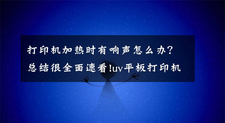 打印机加热时有响声怎么办?总结很全面速看!uv平板打印机循环泵噪音解决办法