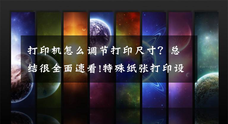 打印机怎么调节打印尺寸？总结很全面速看!特殊纸张打印设置操作说明（适用所有激光打印操作）