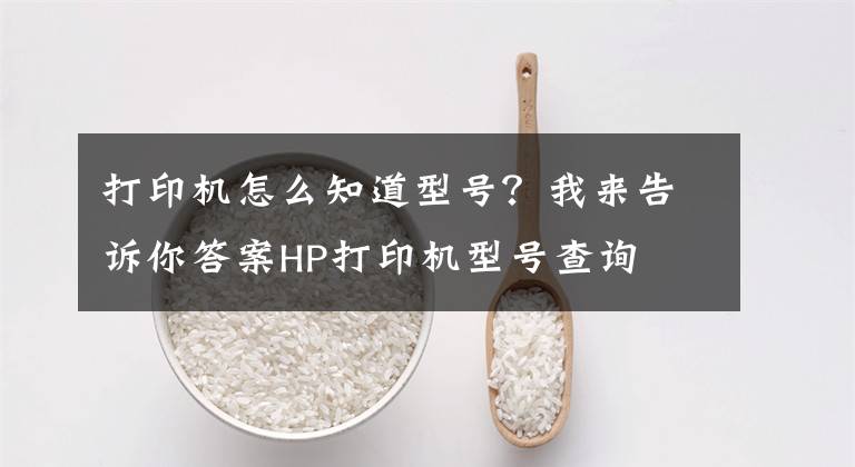 打印机怎么知道型号？我来告诉你答案HP打印机型号查询