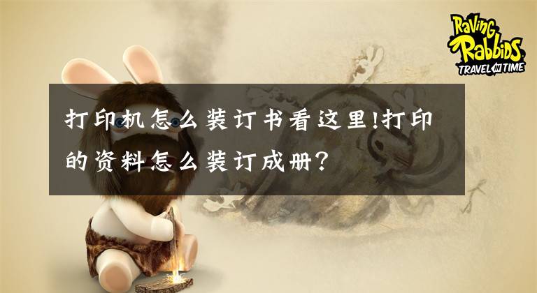 打印机怎么装订书看这里!打印的资料怎么装订成册？