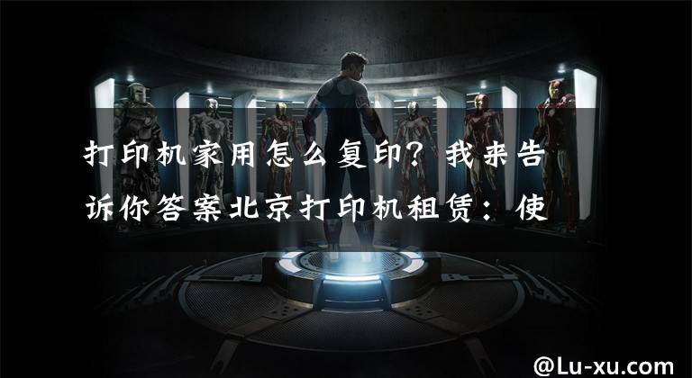 打印机家用怎么复印？我来告诉你答案北京打印机租赁：使用复印机的七大详细步骤