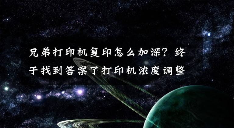 兄弟打印机复印怎么加深？终于找到答案了打印机浓度调整方法